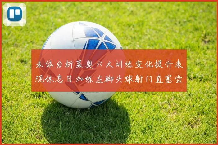 米体分析莱奥六大训练变化提升表现休息日加练左脚头球射门直塞尝试