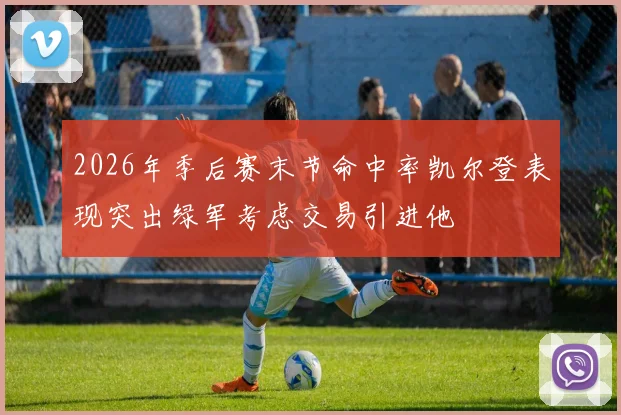 2026年季后赛末节命中率凯尔登表现突出绿军考虑交易引进他