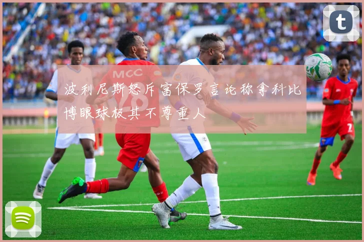 波利尼斯怒斥富保罗言论称拿科比博眼球极其不尊重人