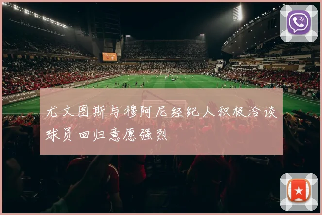 尤文图斯与穆阿尼经纪人积极洽谈球员回归意愿强烈