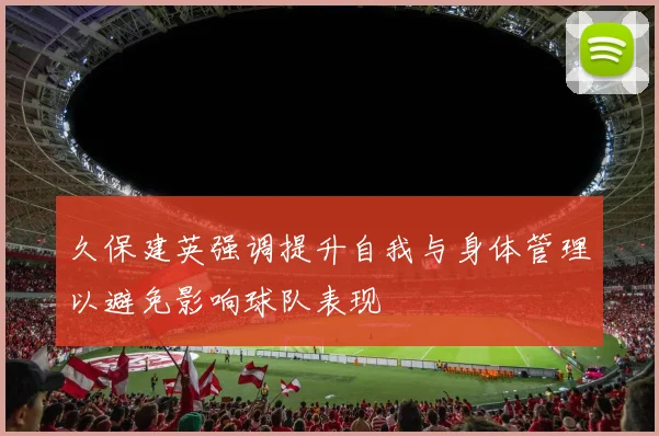 久保建英强调提升自我与身体管理以避免影响球队表现