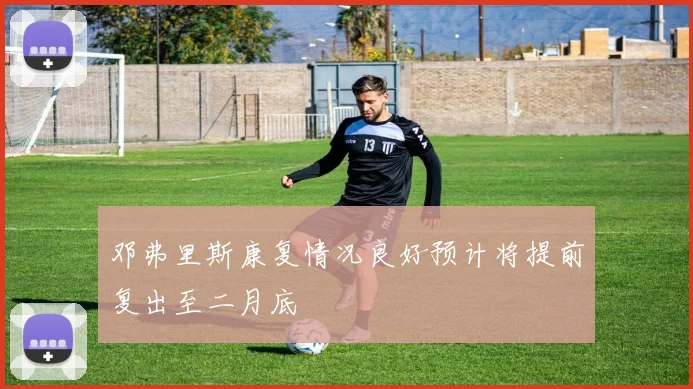 邓弗里斯康复情况良好预计将提前复出至二月底