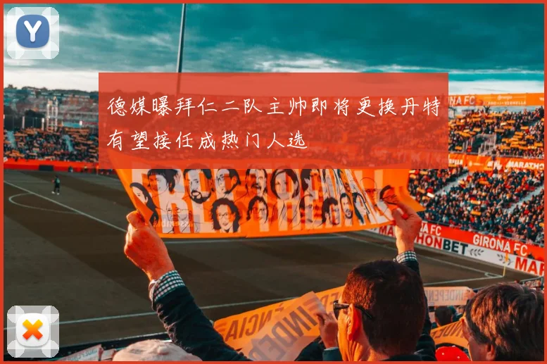 德媒曝拜仁二队主帅即将更换丹特有望接任成热门人选