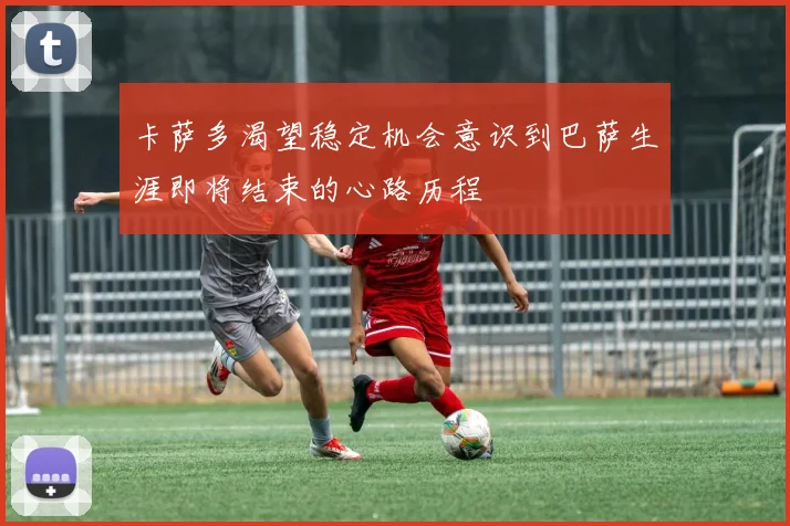 卡萨多渴望稳定机会意识到巴萨生涯即将结束的心路历程