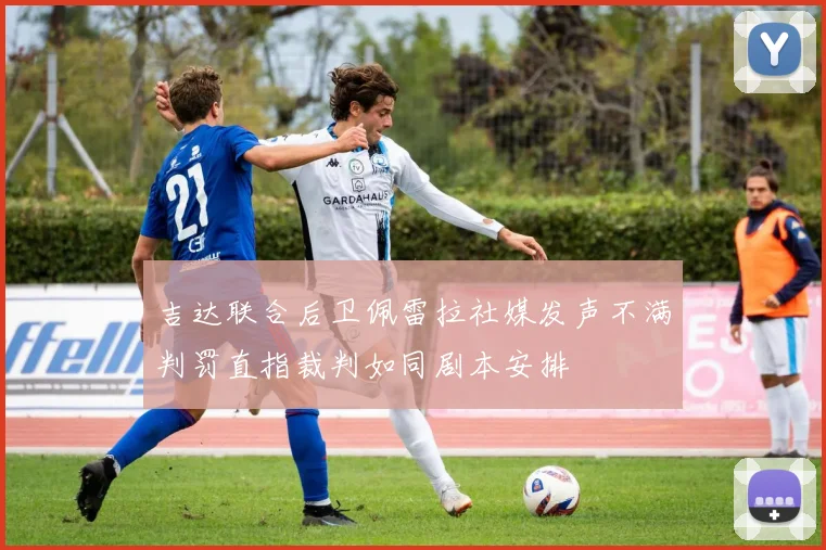 吉达联合后卫佩雷拉社媒发声不满判罚直指裁判如同剧本安排