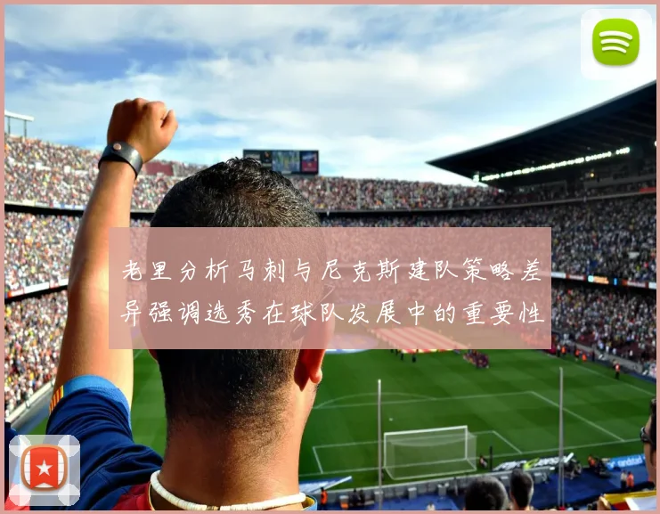 老里分析马刺与尼克斯建队策略差异强调选秀在球队发展中的重要性
